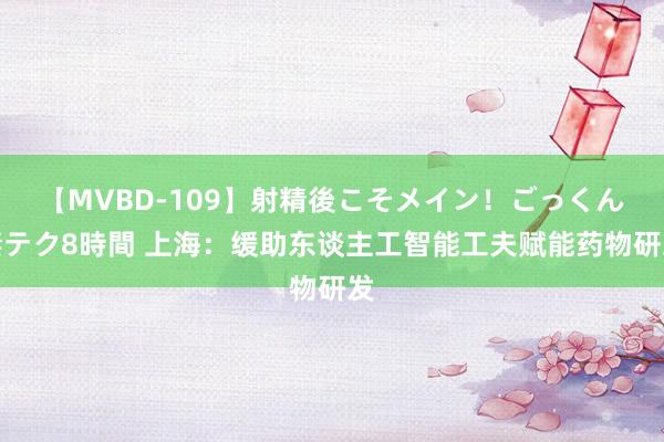 【MVBD-109】射精後こそメイン！ごっくん凄テク8時間 上海：缓助东谈主工智能工夫赋能药物研发