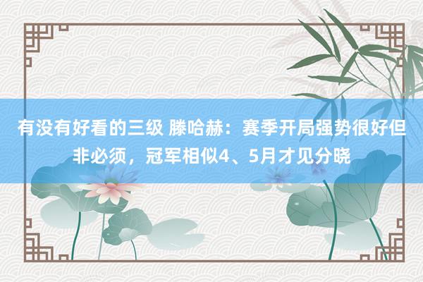 有没有好看的三级 滕哈赫：赛季开局强势很好但非必须，冠军相似4、5月才见分晓