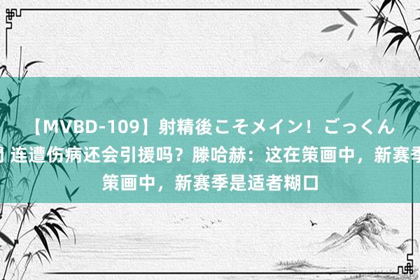 【MVBD-109】射精後こそメイン！ごっくん凄テク8時間 连遭伤病还会引援吗？滕哈赫：这在策画中，新赛季是适者糊口