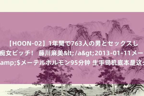 【HOON-02】1年間で763人の男とセックスした肉食系ヤリマン痴女ビッチ！ 藤川麻美</a>2013-01-11メーテルホルモン&$メーテルホルモン95分钟 生手司机底本是这么普及车感的，这些点位不错学起来了