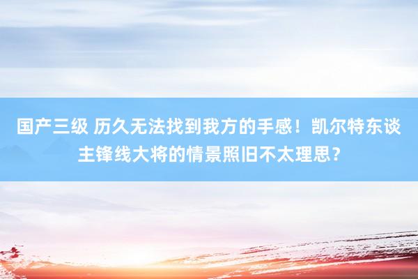 国产三级 历久无法找到我方的手感！凯尔特东谈主锋线大将的情景照旧不太理思？