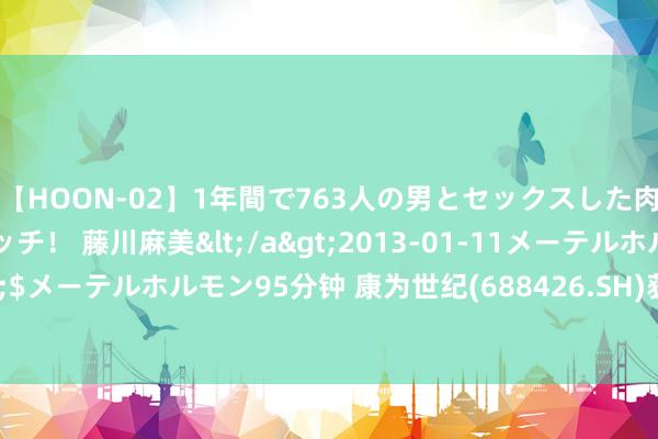 【HOON-02】1年間で763人の男とセックスした肉食系ヤリマン痴女ビッチ！ 藤川麻美</a>2013-01-11メーテルホルモン&$メーテルホルモン95分钟 康为世纪(688426.SH)获TÜV 南德领略集团质地处理体系认证