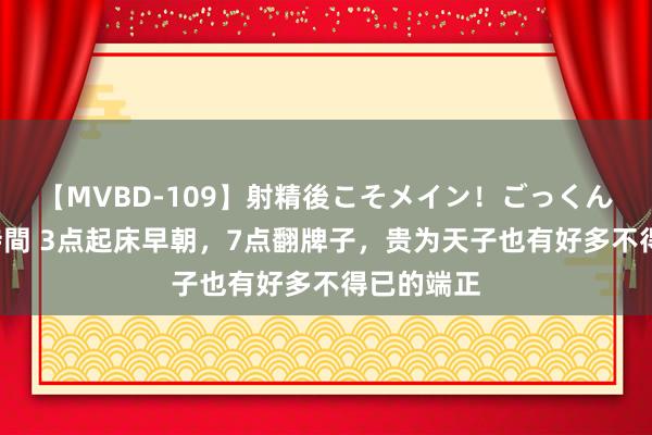 【MVBD-109】射精後こそメイン！ごっくん凄テク8時間 3点起床早朝，7点翻牌子，贵为天子也有好多不得已的端正