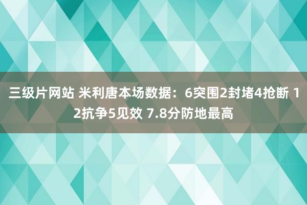 三级片网站 米利唐本场数据：6突围2封堵4抢断 12抗争5见效 7.8分防地最高