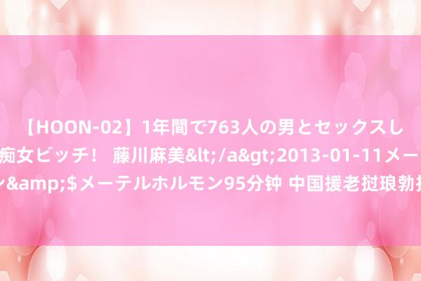 【HOON-02】1年間で763人の男とセックスした肉食系ヤリマン痴女ビッチ！ 藤川麻美</a>2013-01-11メーテルホルモン&$メーテルホルモン95分钟 中国援老挝琅勃拉邦病院升级调动款式嘱托庆典举行