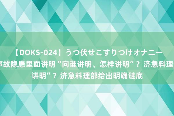 【DOKS-024】うつ伏せこすりつけオナニー 分娩宗旨单元事故隐患里面讲明“向谁讲明、怎样讲明”？济急料理部给出明确谜底