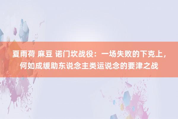 夏雨荷 麻豆 诺门坎战役：一场失败的下克上，何如成缓助东说念主类运说念的要津之战