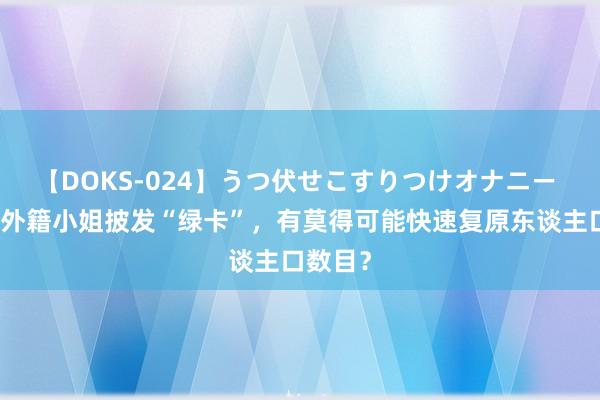 【DOKS-024】うつ伏せこすりつけオナニー 假如给外籍小姐披发“绿卡”，有莫得可能快速复原东谈主口数目？