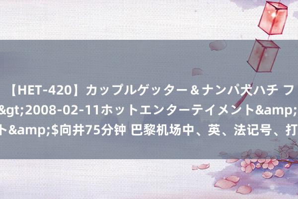 【HET-420】カップルゲッター＆ナンパ犬ハチ ファイト一発</a>2008-02-11ホットエンターテイメント&$向井75分钟 巴黎机场中、英、法记号、打碎了若干国度“玻璃心”