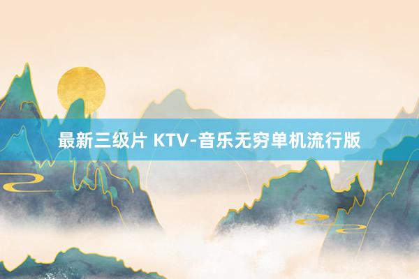 最新三级片 KTV-音乐无穷单机流行版